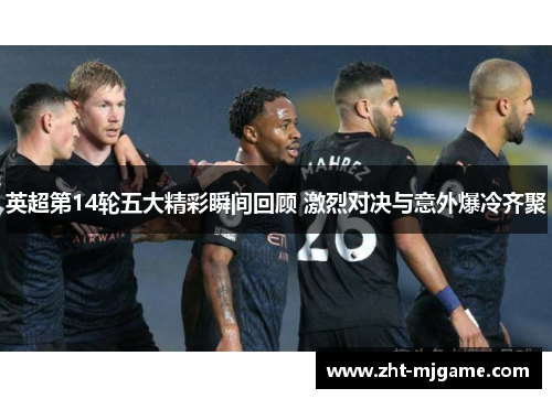 英超第14轮五大精彩瞬间回顾 激烈对决与意外爆冷齐聚