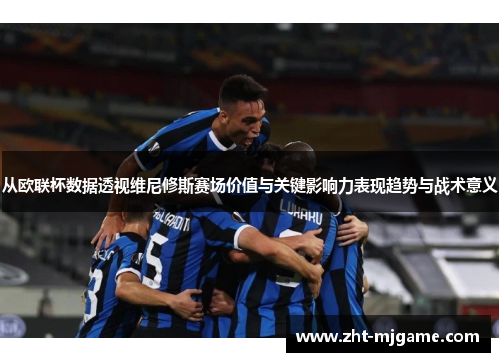 从欧联杯数据透视维尼修斯赛场价值与关键影响力表现趋势与战术意义