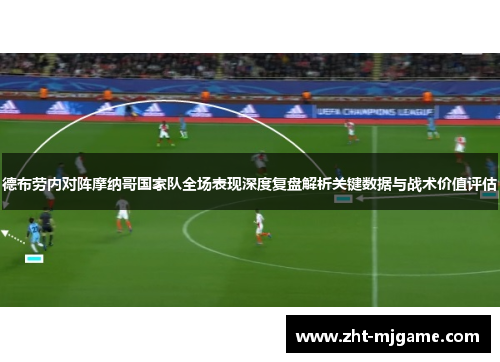 德布劳内对阵摩纳哥国家队全场表现深度复盘解析关键数据与战术价值评估 德布劳内对阵摩纳哥国家队全场表现深度复盘解析关键数据与战术价值评估