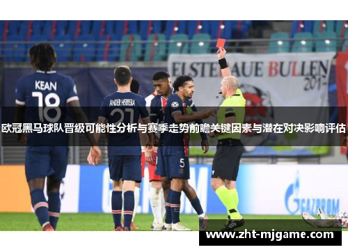 欧冠黑马球队晋级可能性分析与赛季走势前瞻关键因素与潜在对决影响评估 欧冠黑马球队晋级可能性分析与赛季走势前瞻关键因素与潜在对决影响评估