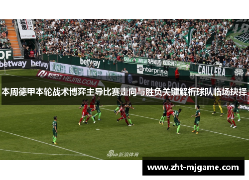 本周德甲本轮战术博弈主导比赛走向与胜负关键解析球队临场抉择