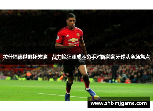拉什福德世俱杯关键一战力挽狂澜成胜负手对阵葡萄牙球队全场焦点