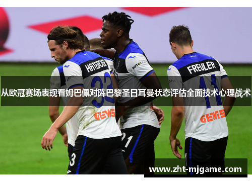 从欧冠赛场表现看姆巴佩对阵巴黎圣日耳曼状态评估全面技术心理战术 从欧冠赛场表现看姆巴佩对阵巴黎圣日耳曼状态评估全面技术心理战术