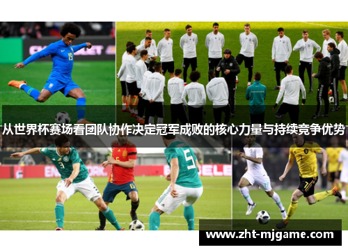 从世界杯赛场看团队协作决定冠军成败的核心力量与持续竞争优势 从世界杯赛场看团队协作决定冠军成败的核心力量与持续竞争优势