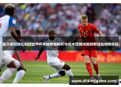 登贝莱对阵比利时世界杯关键数据解析与战术逻辑深度拆解背后成败密码 登贝莱对阵比利时世界杯关键数据解析与战术逻辑深度拆解背后成败密码