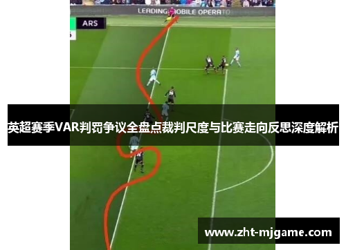 英超赛季VAR判罚争议全盘点裁判尺度与比赛走向反思深度解析 英超赛季VAR判罚争议全盘点裁判尺度与比赛走向反思深度解析
