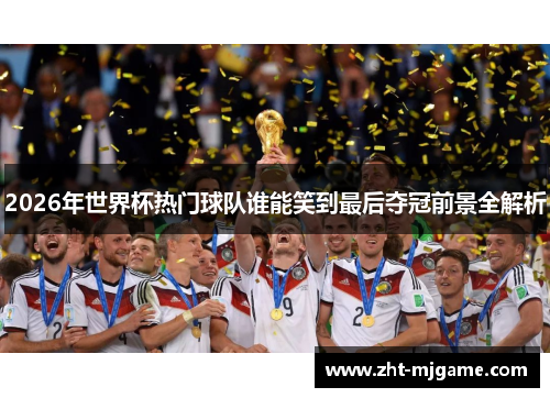2026年世界杯热门球队谁能笑到最后夺冠前景全解析 2026年世界杯热门球队谁能笑到最后夺冠前景全解析