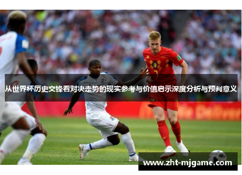 从世界杯历史交锋看对决走势的现实参考与价值启示深度分析与预判意义 从世界杯历史交锋看对决走势的现实参考与价值启示深度分析与预判意义