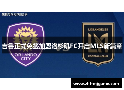 吉鲁正式免签加盟洛杉矶FC开启MLS新篇章