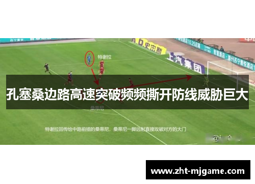 孔塞桑边路高速突破频频撕开防线威胁巨大