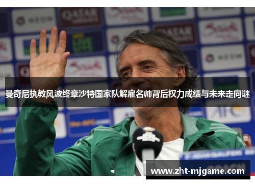 曼奇尼执教风波终章沙特国家队解雇名帅背后权力成绩与未来走向谜