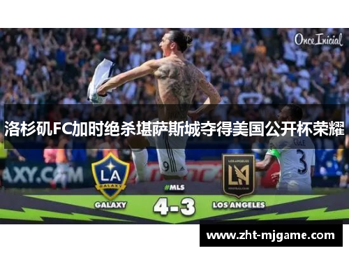 洛杉矶FC加时绝杀堪萨斯城夺得美国公开杯荣耀