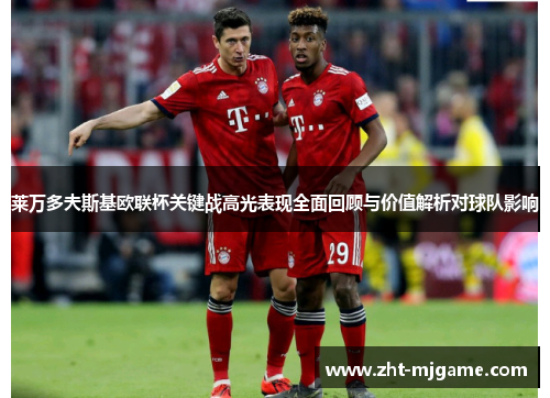 莱万多夫斯基欧联杯关键战高光表现全面回顾与价值解析对球队影响 莱万多夫斯基欧联杯关键战高光表现全面回顾与价值解析对球队影响