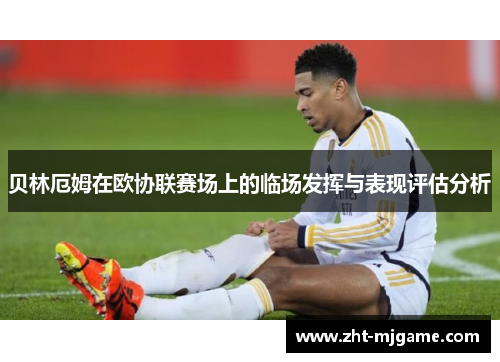 贝林厄姆在欧协联赛场上的临场发挥与表现评估分析 贝林厄姆在欧协联赛场上的临场发挥与表现评估分析