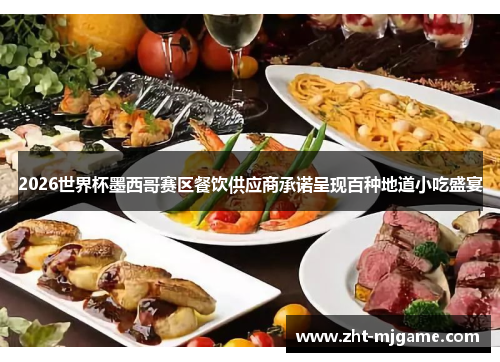 2026世界杯墨西哥赛区餐饮供应商承诺呈现百种地道小吃盛宴