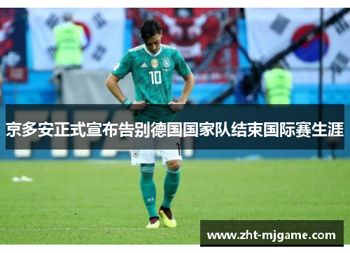 京多安正式宣布告别德国国家队结束国际赛生涯 京多安正式宣布告别德国国家队结束国际赛生涯