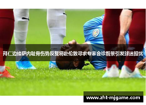 拜仁边锋萨内耻骨伤势反复将赴伦敦寻求专家会诊前景引发球迷担忧