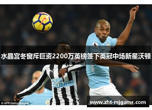 水晶宫冬窗斥巨资2200万英镑签下英冠中场新星沃顿