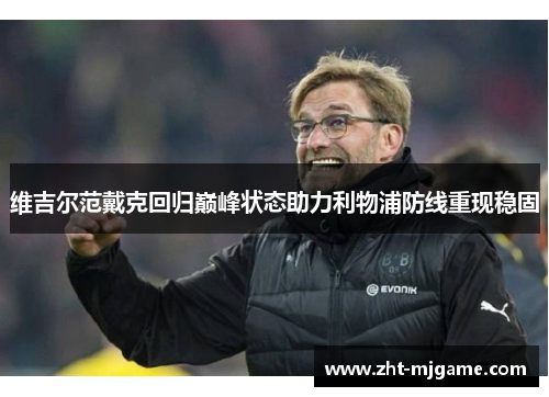 维吉尔范戴克回归巅峰状态助力利物浦防线重现稳固