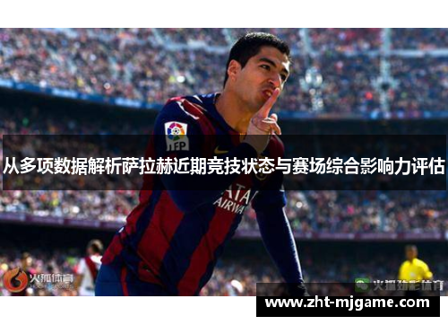 从多项数据解析萨拉赫近期竞技状态与赛场综合影响力评估 从多项数据解析萨拉赫近期竞技状态与赛场综合影响力评估