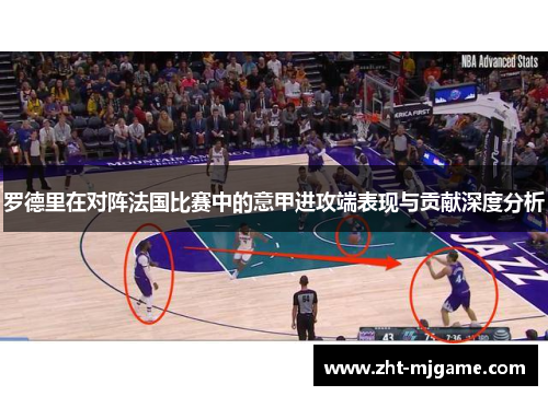 罗德里在对阵法国比赛中的意甲进攻端表现与贡献深度分析