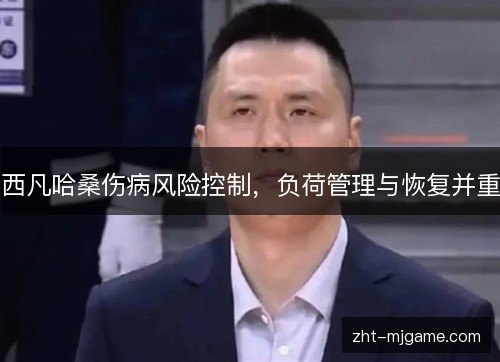 西凡哈桑伤病风险控制,负荷管理与恢复并重 西凡哈桑伤病风险控制,负荷管理与恢复并重